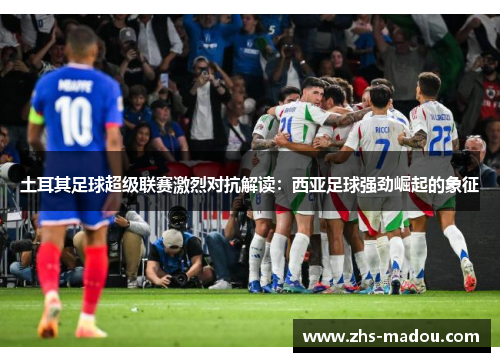 土耳其足球超级联赛激烈对抗解读：西亚足球强劲崛起的象征