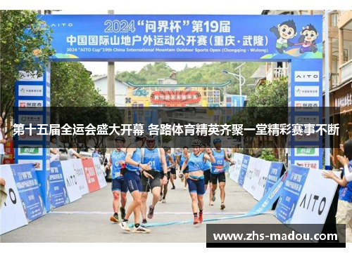 第十五届全运会盛大开幕 各路体育精英齐聚一堂精彩赛事不断