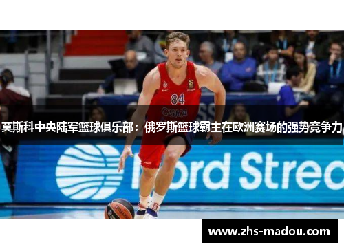 莫斯科中央陆军篮球俱乐部：俄罗斯篮球霸主在欧洲赛场的强势竞争力