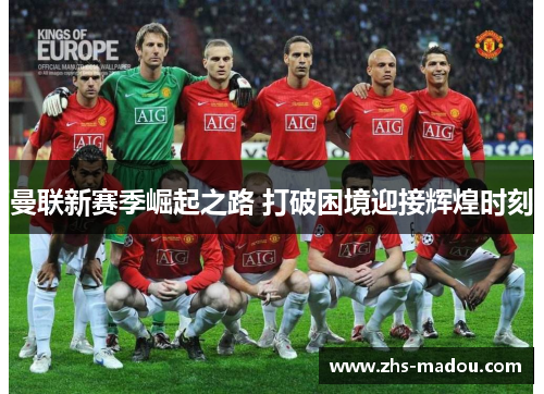 曼联新赛季崛起之路 打破困境迎接辉煌时刻